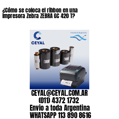 ¿Cómo se coloca el ribbon en una impresora Zebra ZEBRA GC 420 T?