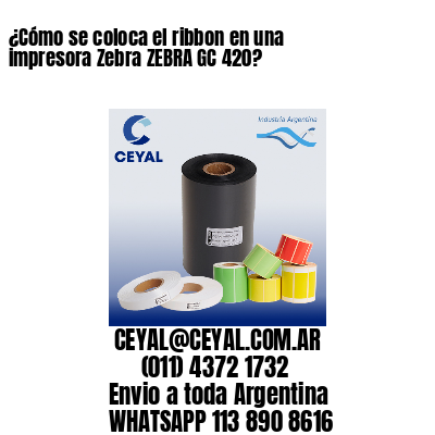 ¿Cómo se coloca el ribbon en una impresora Zebra ZEBRA GC 420?