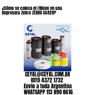 ¿Cómo se coloca el ribbon en una impresora Zebra ZEBRA GC420?