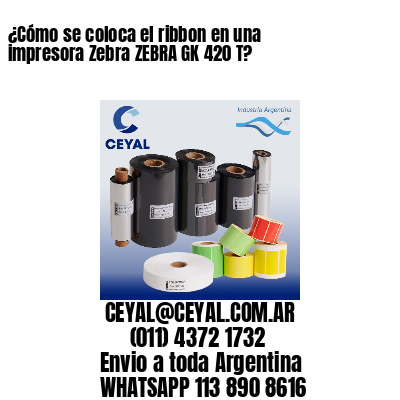 ¿Cómo se coloca el ribbon en una impresora Zebra ZEBRA GK 420 T?