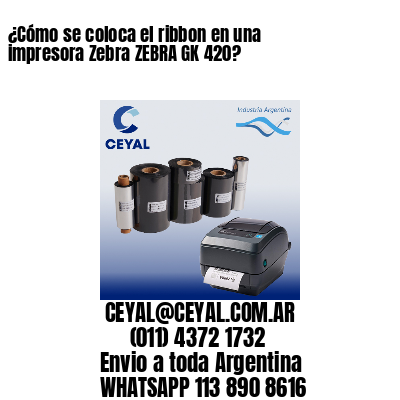 ¿Cómo se coloca el ribbon en una impresora Zebra ZEBRA GK 420?