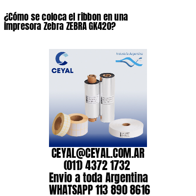 ¿Cómo se coloca el ribbon en una impresora Zebra ZEBRA GK420?