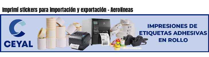 Imprimí stickers para importación y exportación - Aerolineas