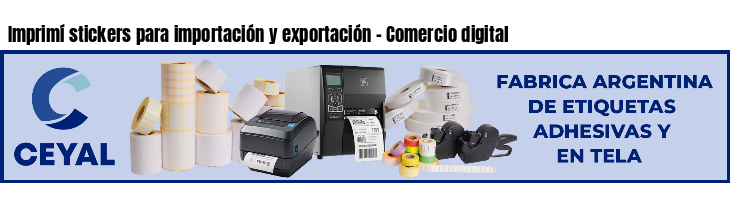 Imprimí stickers para importación y exportación - Comercio digital