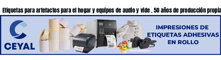 Etiquetas para artefactos para el hogar y equipos de audio y vide . 50 años de producción propia