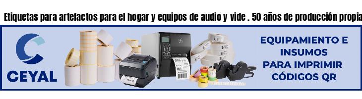 Etiquetas para artefactos para el hogar y equipos de audio y vide . 50 años de producción propia