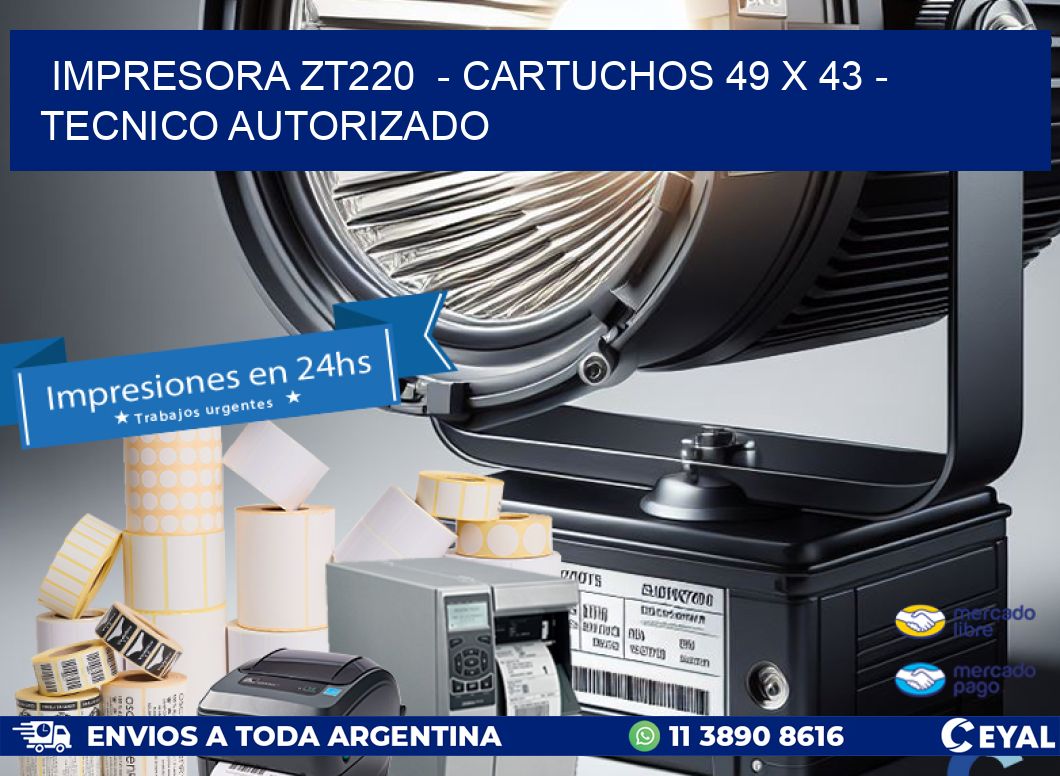 IMPRESORA ZT220  - CARTUCHOS 49 x 43 - TECNICO AUTORIZADO