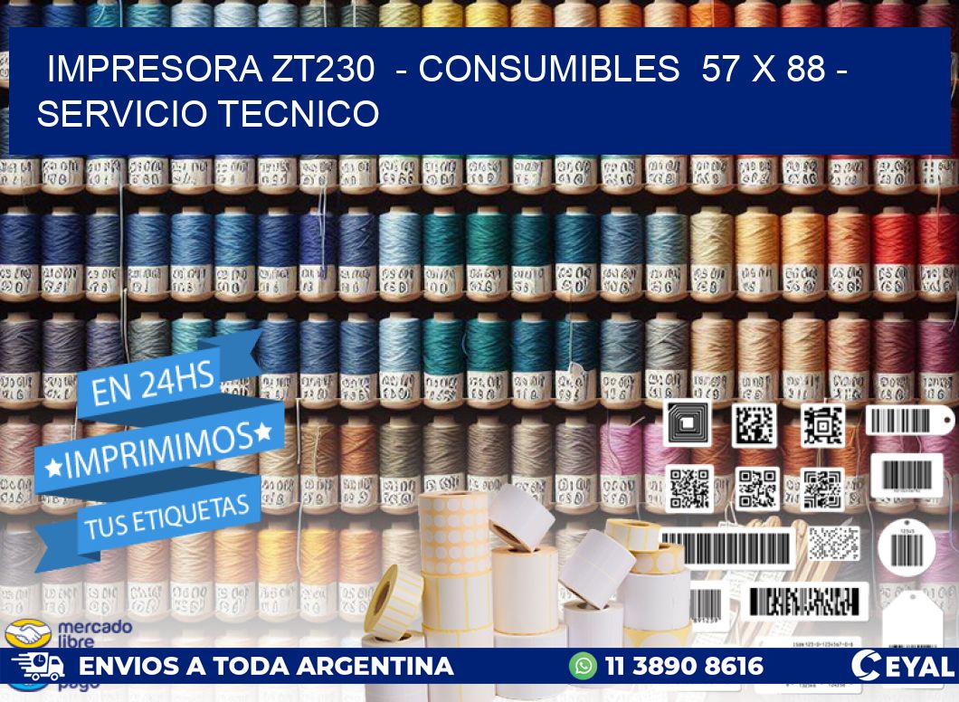 IMPRESORA ZT230  - CONSUMIBLES  57 x 88 - SERVICIO TECNICO