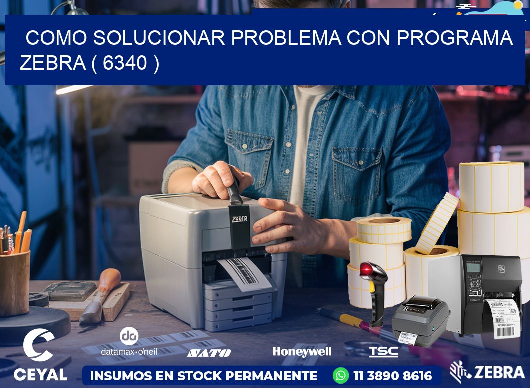 COMO SOLUCIONAR PROBLEMA CON PROGRAMA ZEBRA ( 6340 )