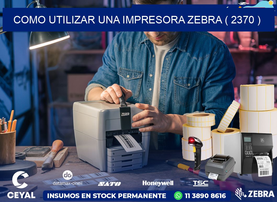 COMO UTILIZAR UNA IMPRESORA ZEBRA ( 2370 )