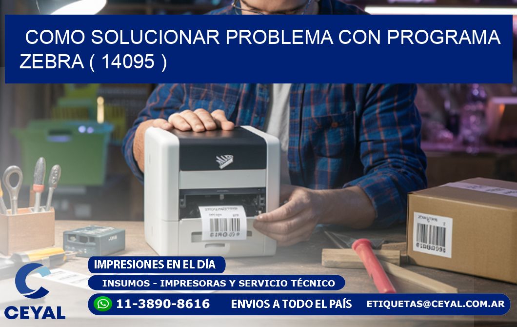 COMO SOLUCIONAR PROBLEMA CON PROGRAMA ZEBRA ( 14095 )